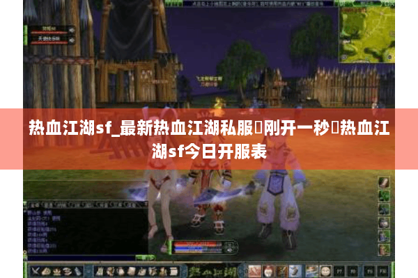 热血江湖sf_最新热血江湖私服▷刚开一秒◁热血江湖sf今日开服表