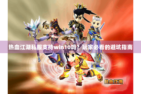 热血江湖私服支持win10吗？玩家必看的避坑指南