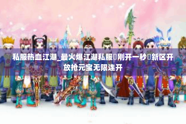 私服热血江湖_最火爆江湖私服◐刚开一秒◑新区开放抢元宝无限连开