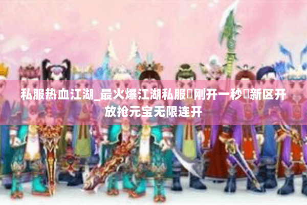 私服热血江湖_最火爆江湖私服◐刚开一秒◑新区开放抢元宝无限连开