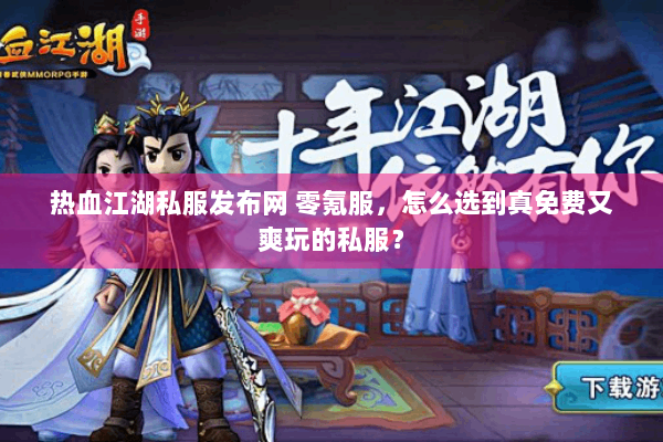 热血江湖私服发布网 零氪服，怎么选到真免费又爽玩的私服？