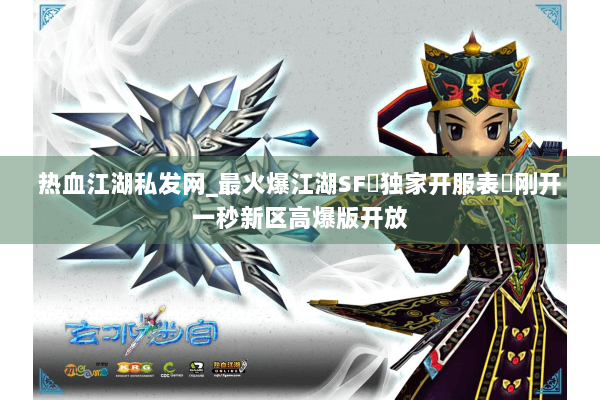 热血江湖私发网_最火爆江湖SF▷独家开服表◁刚开一秒新区高爆版开放