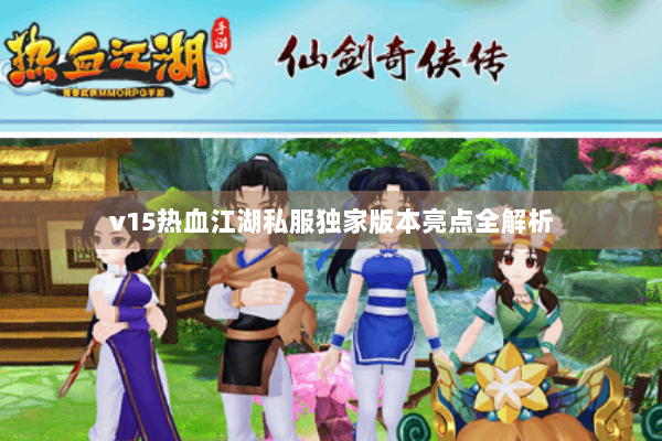 v15热血江湖私服独家版本亮点全解析