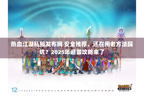 热血江湖私服发布网 安全推荐，还在用老方法踩坑？2025年避雷攻略来了