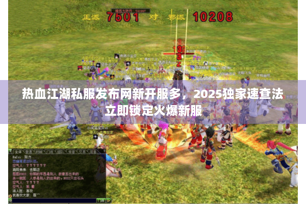热血江湖私服发布网新开服多，2025独家速查法立即锁定火爆新服