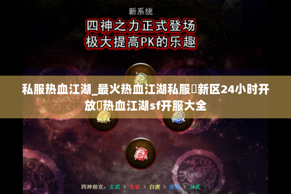 私服热血江湖_最火热血江湖私服▷新区24小时开放◁热血江湖sf开服大全
