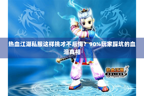 热血江湖私服这样挑才不后悔？90%玩家踩坑的血泪真相