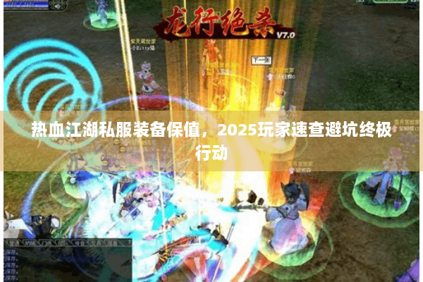 热血江湖私服装备保值，2025玩家速查避坑终极行动