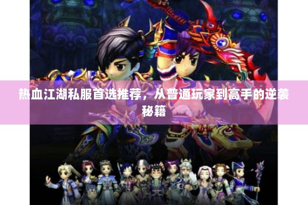 热血江湖私服首选推荐，从普通玩家到高手的逆袭秘籍