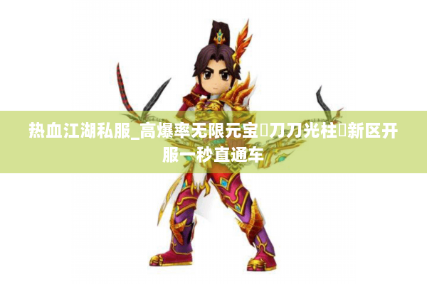 热血江湖私服_高爆率无限元宝▷刀刀光柱◁新区开服一秒直通车