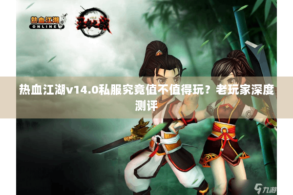 热血江湖v14.0私服究竟值不值得玩？老玩家深度测评