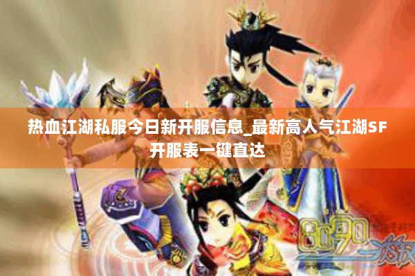 热血江湖私服今日新开服信息_最新高人气江湖SF开服表一键直达