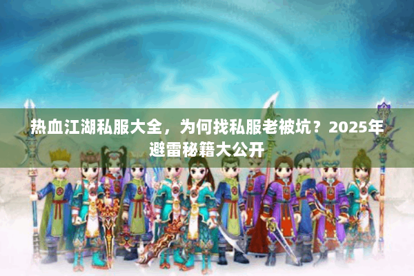热血江湖私服大全，为何找私服老被坑？2025年避雷秘籍大公开