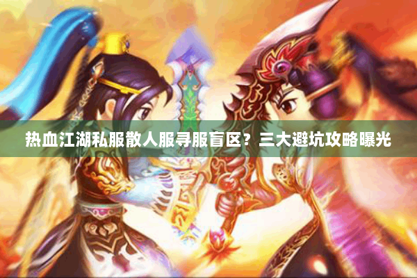 热血江湖私服散人服寻服盲区？三大避坑攻略曝光