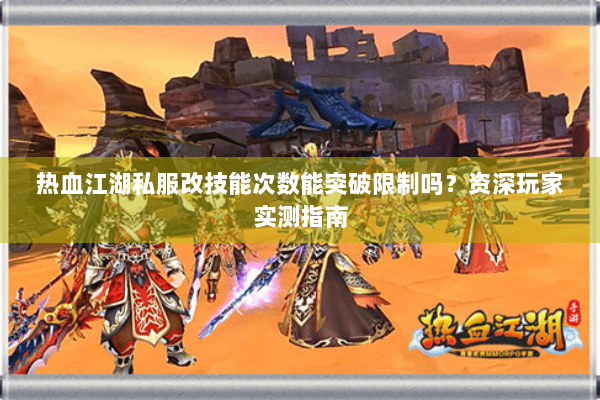 热血江湖私服改技能次数能突破限制吗？资深玩家实测指南