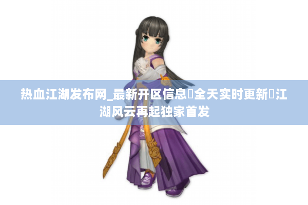 热血江湖发布网_最新开区信息▷全天实时更新◁江湖风云再起独家首发