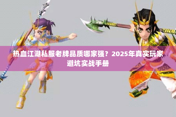 热血江湖私服老牌品质哪家强？2025年真实玩家避坑实战手册