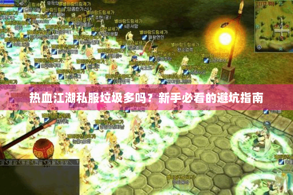 热血江湖私服垃圾多吗？新手必看的避坑指南