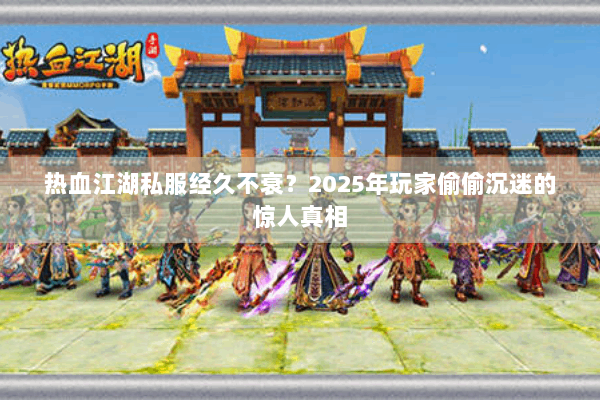 热血江湖私服经久不衰？2025年玩家偷偷沉迷的惊人真相