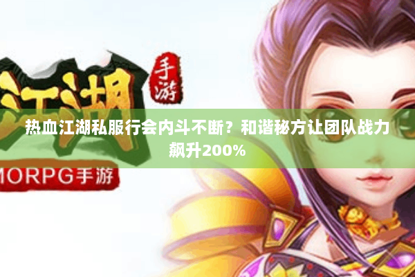 热血江湖私服行会内斗不断？和谐秘方让团队战力飙升200%