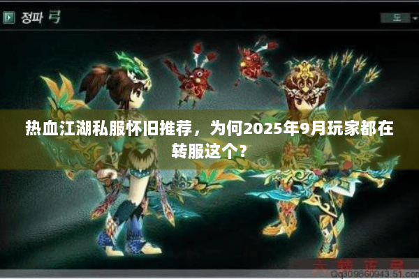 热血江湖私服怀旧推荐，为何2025年9月玩家都在转服这个？