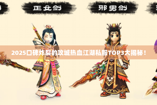 2025口碑炸裂的攻城热血江湖私服TOP3大揭秘！