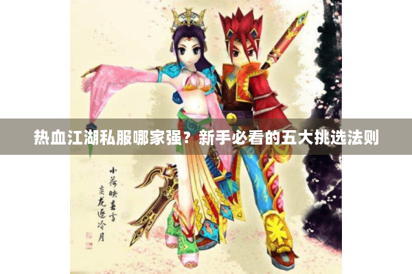 热血江湖私服哪家强？新手必看的五大挑选法则