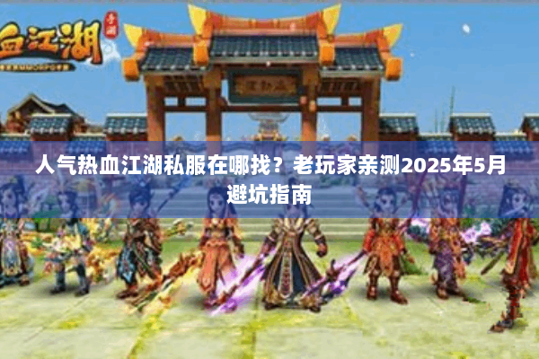 人气热血江湖私服在哪找？老玩家亲测2025年5月避坑指南