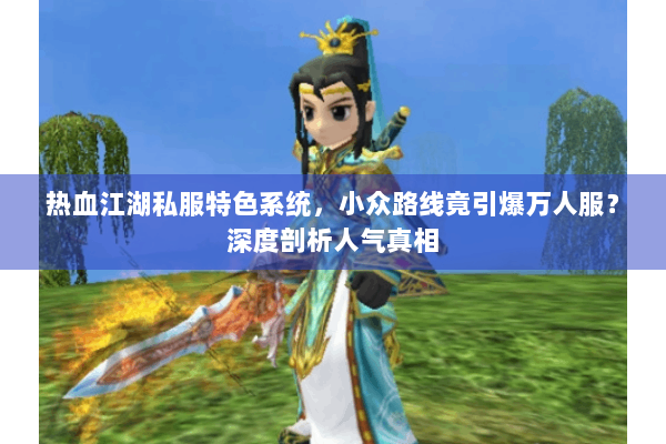 热血江湖私服特色系统，小众路线竟引爆万人服？深度剖析人气真相