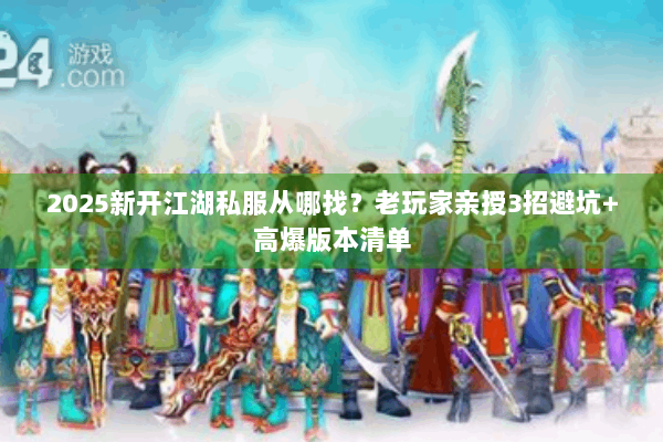2025新开江湖私服从哪找？老玩家亲授3招避坑+高爆版本清单