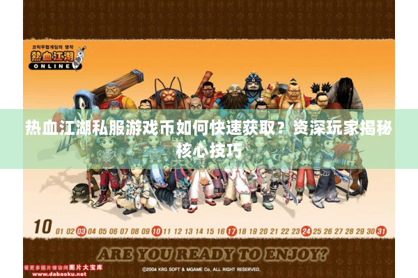 热血江湖私服游戏币如何快速获取？资深玩家揭秘核心技巧