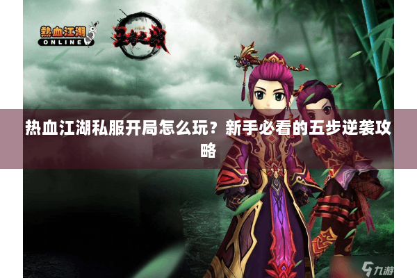 热血江湖私服开局怎么玩？新手必看的五步逆袭攻略