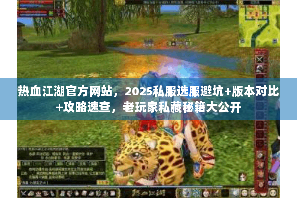 热血江湖官方网站，2025私服选服避坑+版本对比+攻略速查，老玩家私藏秘籍大公开