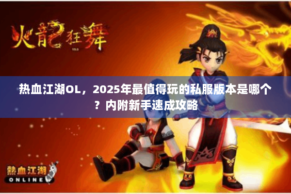 热血江湖OL，2025年最值得玩的私服版本是哪个？内附新手速成攻略