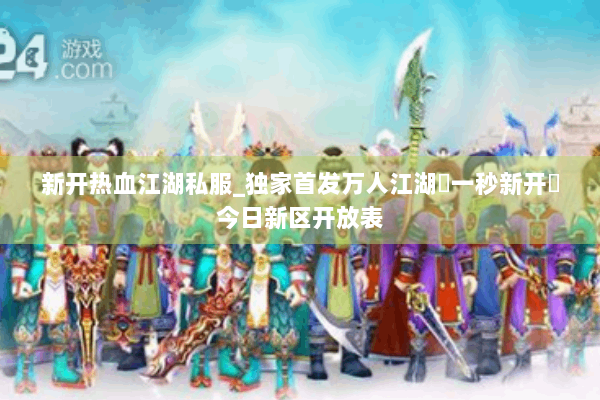 新开热血江湖私服_独家首发万人江湖▷一秒新开◁今日新区开放表
