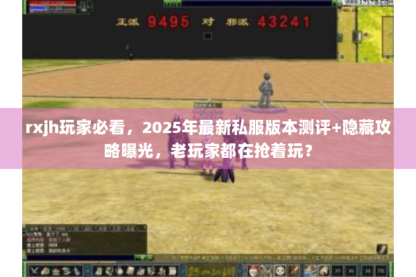 rxjh玩家必看，2025年最新私服版本测评+隐藏攻略曝光，老玩家都在抢着玩？