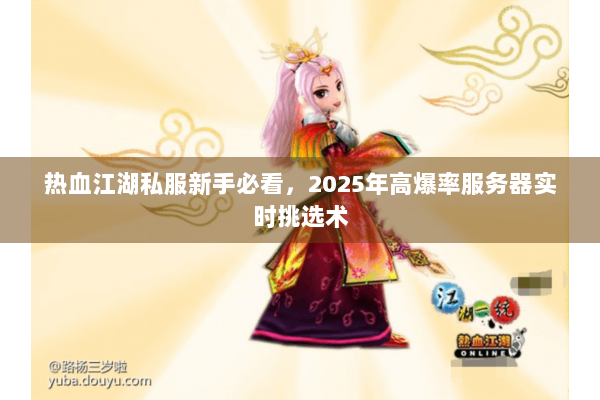 热血江湖私服新手必看，2025年高爆率服务器实时挑选术