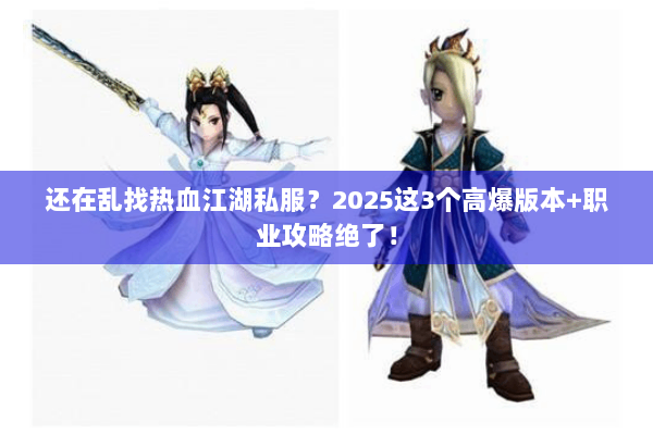 还在乱找热血江湖私服？2025这3个高爆版本+职业攻略绝了！