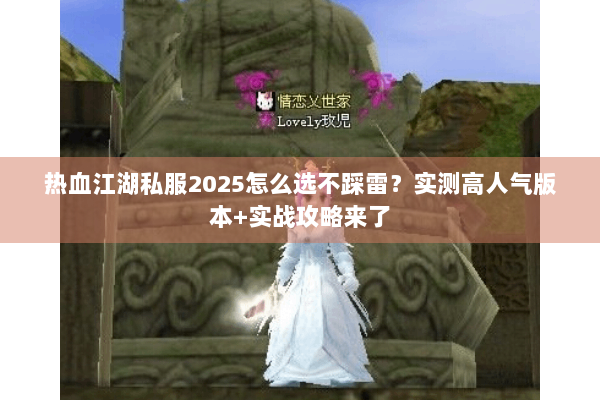 热血江湖私服2025怎么选不踩雷？实测高人气版本+实战攻略来了