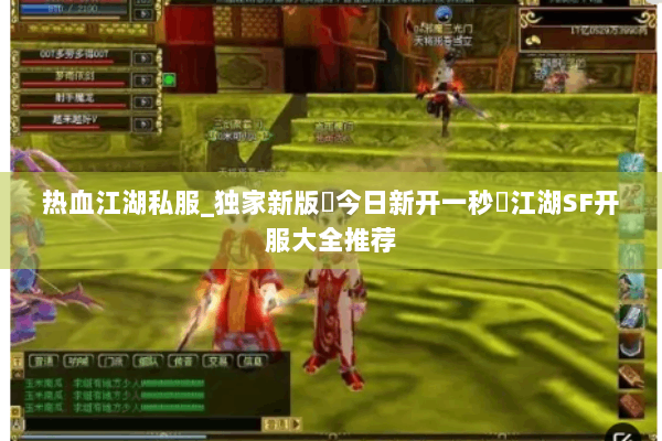 热血江湖私服_独家新版▷今日新开一秒◁江湖SF开服大全推荐