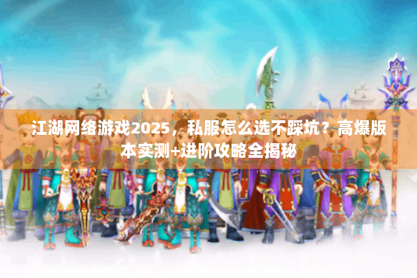 江湖网络游戏2025，私服怎么选不踩坑？高爆版本实测+进阶攻略全揭秘