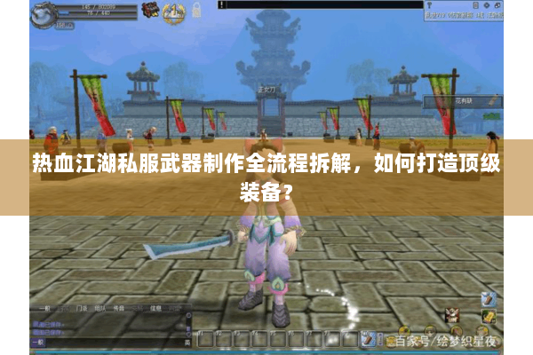 热血江湖私服武器制作全流程拆解，如何打造顶级装备？