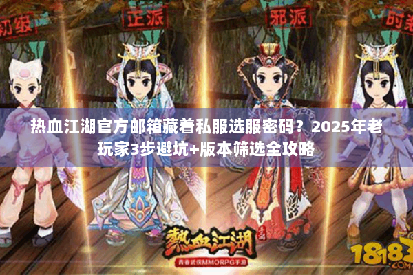 热血江湖官方邮箱藏着私服选服密码？2025年老玩家3步避坑+版本筛选全攻略
