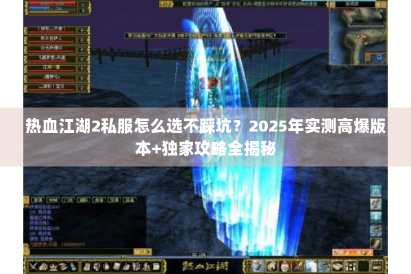 热血江湖2私服怎么选不踩坑？2025年实测高爆版本+独家攻略全揭秘