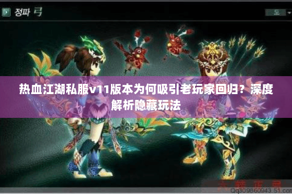 热血江湖私服v11版本为何吸引老玩家回归？深度解析隐藏玩法