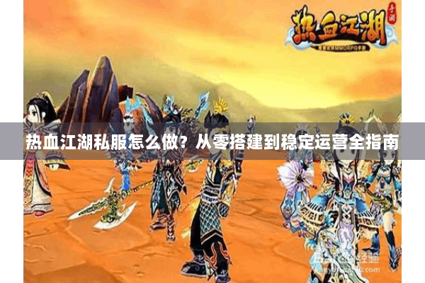 热血江湖私服怎么做？从零搭建到稳定运营全指南