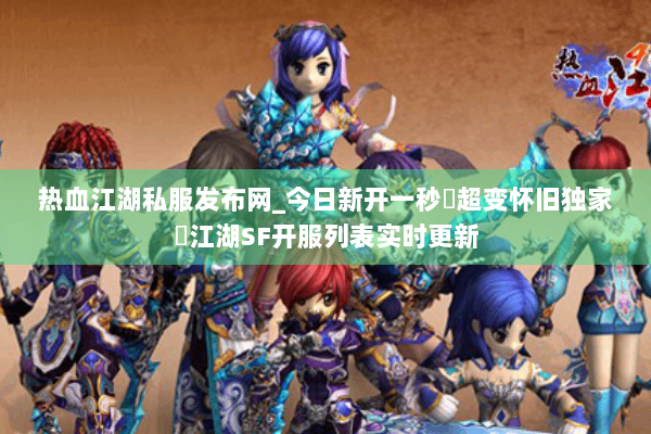 热血江湖私服发布网_今日新开一秒▷超变怀旧独家◁江湖SF开服列表实时更新