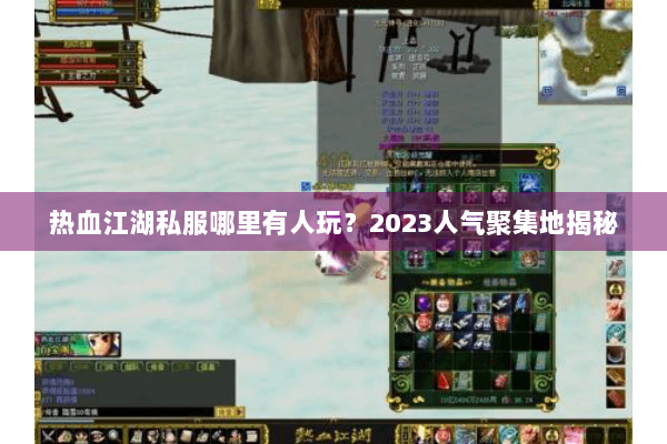 热血江湖私服哪里有人玩？2023人气聚集地揭秘