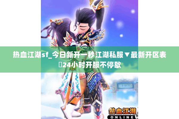 热血江湖sf_今日新开一秒江湖私服▼最新开区表◁24小时开服不停歇
