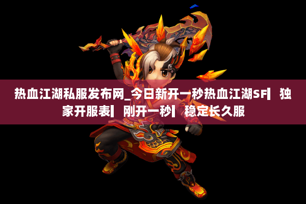 热血江湖私服发布网_今日新开一秒热血江湖SF▎独家开服表▎刚开一秒▎稳定长久服